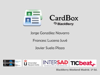 CardBox
Jorge González Navarro
 Francesc Lucena Juvé
  Javier Suela Plaza




              BlackBerry Weekend Madrid. 1ª Ed.
 