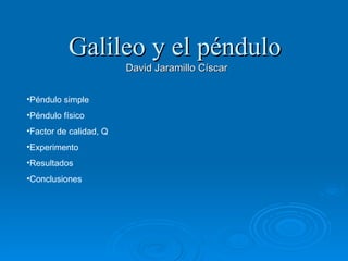 Galileo y el péndulo David Jaramillo Císcar ,[object Object],[object Object],[object Object],[object Object],[object Object],[object Object]