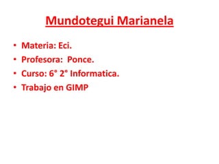 MundoteguiMarianela Materia: Eci. Profesora:  Ponce. Curso: 6° 2° Informatica. Trabajo en GIMP 