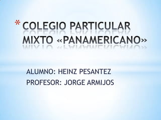 COLEGIO PARTICULAR      MIXTO «PANAMERICANO» ALUMNO: HEINZ PESANTEZ PROFESOR: JORGE ARMIJOS 