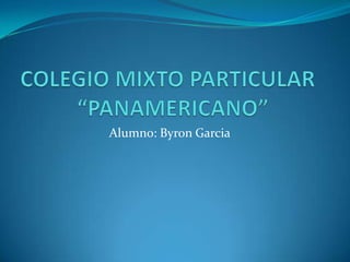 COLEGIO MIXTO PARTICULAR          	    “PANAMERICANO” 		      Alumno: Byron Garcia 