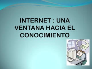 INTERNET : UNA VENTANA HACIA EL CONOCIMIENTO 