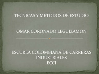 TECNICAS Y METODOS DE ESTUDIO OMAR CORONADO LEGUIZAMON ESCURLA COLOMBIANA DE CARRERAS INDUSTRIALES  ECCI 