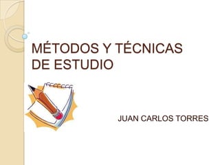 MÉTODOS Y TÉCNICAS DE ESTUDIO          JUAN CARLOS TORRES 