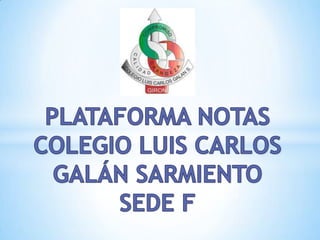 PLATAFORMA NOTAS COLEGIO LUIS CARLOS GALÁN SARMIENTO SEDE F 