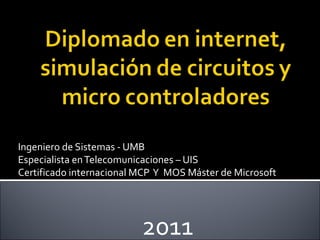 Ingeniero de Sistemas - UMB Especialista en Telecomunicaciones – UIS Certificado internacional MCP  Y  MOS Máster de Microsoft  2011 