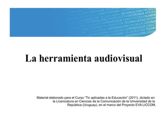 Material elaborado para el Curso “Tic aplicadas a la Educación” (2011), dictado en  la Licenciatura en Ciencias de la Comunicación de la Universidad de la  República (Uruguay), en el marco del Proyecto EVA LICCOM. 
