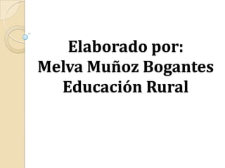 Elaborado por:Melva Muñoz BogantesEducación Rural 