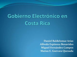 Gobierno Electrónico en Costa Rica Daniel Baldelomar Arias Alfredo Espinoza Benavides  Miguel Fernández Campos Matías E. Guevara Quesada 
