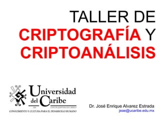TALLER DE CRIPTOGRAFÍA  Y CRIPTOANÁLISIS Dr. José Enrique Alvarez Estrada [email_address] 