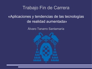 « Aplicaciones y tendencias de las tecnologías de realidad aumentada » Trabajo Fin de Carrera Álvaro Tanarro Santamaría 