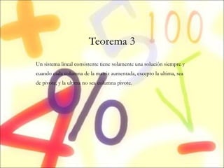 Teorema 3 Un sistema lineal consistente tiene solamente una solución siempre y cuando cada columna de la matriz aumentada, excepto la ultima, sea de pivote, y la ultima no sea columna pivote.  