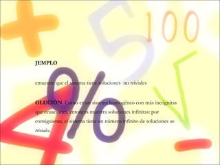 EJEMPLO Demuestre que el sistema tiene soluciones  no triviales SOLUCIÓN . Como es un sistema homogéneo con más incógnitas que ecuaciones, entonces muestra soluciones infinitas: por consiguiente, el sistema tiene un número infinito de soluciones  no triviales. 