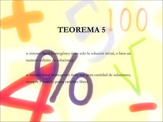 TEOREMA 5 Un sistema lineal homogéneo tiene solo la solución trivial, o bien un numero infinito de soluciones. Un sistema lineal homogéneo tiene una gran cantidad de soluciones, siempre y cuando posea variables libres. 