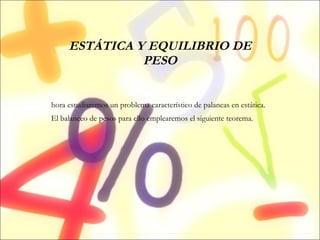 ESTÁTICA Y EQUILIBRIO DE PESO Ahora estudiaremos un problema característico de palancas en estática. El balanceo de pesos para ello emplearemos el siguiente teorema. 