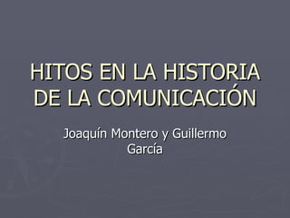 HITOS EN LA HISTORIA DE LA COMUNICACIÓN Joaquín Montero y Guillermo García 