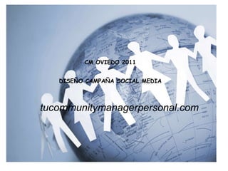 tucommunitymanagerpersonal.com CM OVIEDO 2011 DISEÑO CAMPAÑA SOCIAL MEDIA 