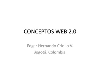 CONCEPTOS WEB 2.0

 Edgar Hernando Criollo V.
    Bogotá. Colombia.
 