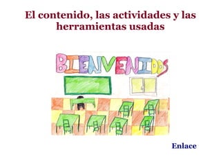 El contenido, las actividades y las
      herramientas usadas




                              Enlace
 