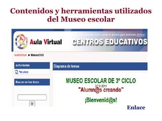 Contenidos y herramientas utilizados
        del Museo escolar




                             Enlace
 