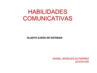 HABILIDADES COMUNICATIVAS DANIEL MORALES GUTIERREZ 2010181359 GLADYS OJEDA DE ESTEBAN   