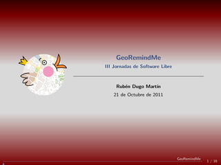 GeoRemindMe
III Jornadas de Software Libre



     Rub´n Dugo Mart´
        e           ın
   21 de Octubre de 2011




                                 GeoRemindMe
                                               1 / 16
 