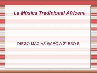 La Música Tradicional Africana DIEGO MACIAS GARCIA 2º ESO B 