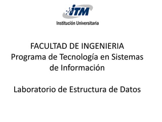 FACULTAD DE INGENIERIA
Programa de Tecnología en Sistemas
         de Información

Laboratorio de Estructura de Datos
 