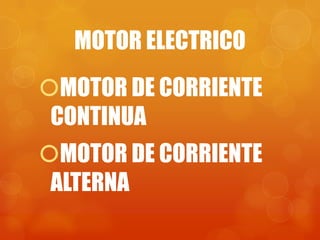 MOTOR ELECTRICO
MOTOR DE CORRIENTE
 CONTINUA
MOTOR DE CORRIENTE
 ALTERNA
 
