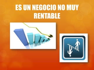 ES UN NEGOCIO NO MUY
      RENTABLE
 