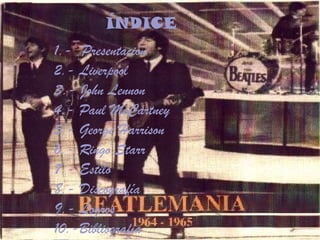 ?NDICE 1.-  Presentacin 2.- Liverpool 3.- John Lennon 4.- Paul McCartney 5.- George Harrison 6.- Ringo Starr 7.- Estilo 8.- Discografa 9.- Logros 10.-Bibliografa 