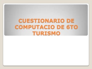 CUESTIONARIO DE
COMPUTACIO DE 6TO
     TURISMO
 