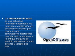 Un  procesador de texto  es una aplicación informática destinada a la creación o modificación de documentos escritos por medio de una computadora. Representa una alternativa moderna a la antigua máquina de escribir, siendo mucho más potente y versátil que ésta. 