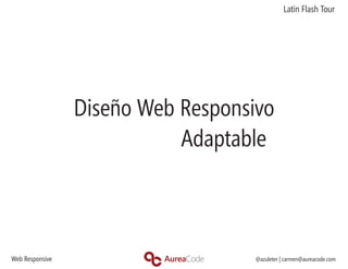 Latin Flash Tour




                 Diseño Web Responsivo
                            Adaptable



Web Responsive                      @azuleter | carmen@aureacode.com
 