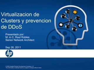 Virtualizacion de Clusters y prevencion de DDoS Sep 26, 2011 Presentado por:  M. in C. Raul Robles Senior Network Architect 