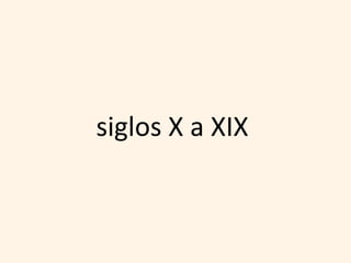 siglos X a XIX
 