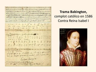 Trama Babington,
complot católico en 1586
  Contra Reina Isabel I
 