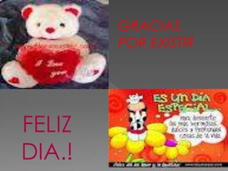 GRACIAS
        POR EXISTIR




FELIZ
DIA.!
 