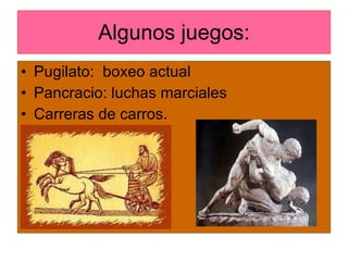 Algunos juegos: Pugilato:  boxeo actual Pancracio: luchas marciales Carreras de carros. 
