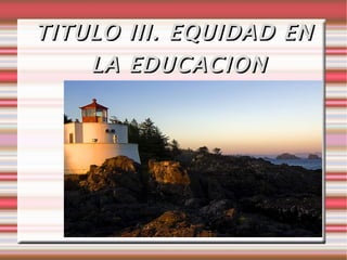 TITULO III. EQUIDAD EN LA EDUCACION   