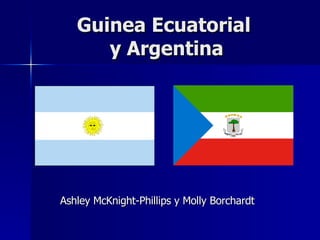 Guinea Ecuatorial
      y Argentina




Ashley McKnight-Phillips y Molly Borchardt