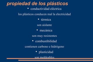 propiedad de los plásticos conductividad eléctrica los plásticos conducen mal la electricidad térmica son aislante mecánica son muy resistentes combustibilidad contienen carbono e hidrógeno plasticidad son moldeables 