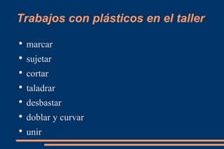 Trabajos con plásticos en el taller  marcar sujetar cortar taladrar desbastar doblar y curvar unir 