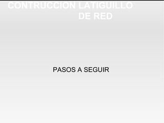 CONTRUCCION LATIGUILLO  DE RED PASOS A SEGUIR  