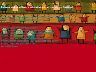 Enlaces web a software educativos en el mundo del Internet http ://ejercicios-de- matematicas.softonic.com / ie /66736 http :// ortholittera.softonic.com / http://cybersky.softonic.com/ http://mindgenius-education.softonic.com/ http :// matematicas -con- pipo.softonic.com / http://el-gran-caco.softonic.com/ http://ims-web-engine.softonic.com/ http://quars-laboratios-de-fisica.softonic.com/ http://mystars.softonic.com/ cartuchos.exe   
