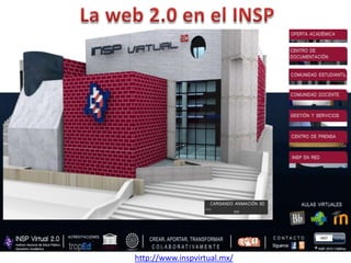 La web 2.0 en el INSP http://www.inspvirtual.mx/ 
