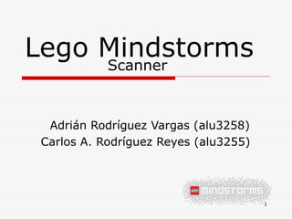 Lego Mindstorms Adrián Rodríguez Vargas (alu3258) Carlos A. Rodríguez Reyes (alu3255) Scanner 