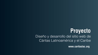 Proyecto
Diseño y desarrollo del sitio web de
  Cáritas Latinoamérica y el Caribe
                     www.caritaslac.org
 