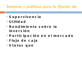 Sistemas y políticas para la fijación de precio Supervivencia Utilidad  Rendimiento sobre la   inversión Participación en el mercado Flujo de caja Status quo 