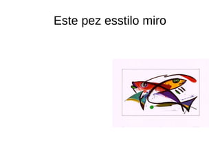 Este pez esstilo miro